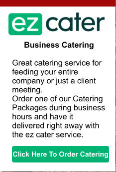 Business Catering  Great catering service for feeding your entire company or just a client meeting. Order one of our Catering Packages during business hours and have it delivered right away with the ez cater service. Click Here To Order Catering