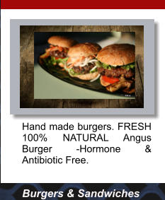 Burgers & Sandwiches Hand made burgers. FRESH 100% NATURAL Angus Burger -Hormone & Antibiotic Free.